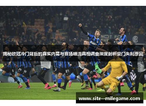 揭秘欧冠冷门背后的真实内幕与赛场暗流真相调查深度剖析豪门失利原因