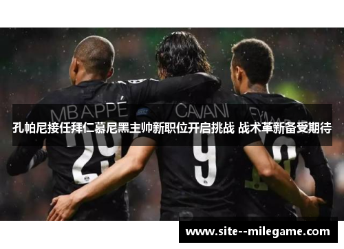孔帕尼接任拜仁慕尼黑主帅新职位开启挑战 战术革新备受期待