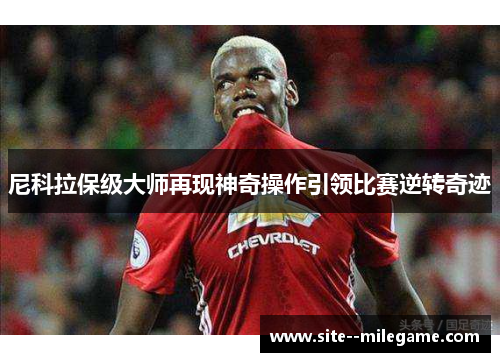 尼科拉保级大师再现神奇操作引领比赛逆转奇迹