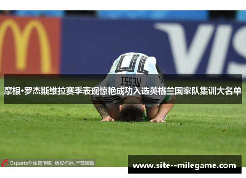 摩根·罗杰斯维拉赛季表现惊艳成功入选英格兰国家队集训大名单