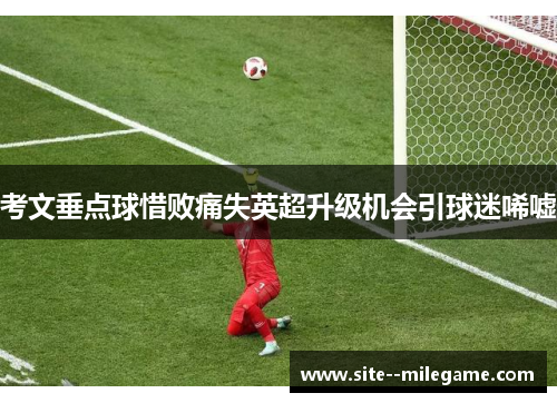 考文垂点球惜败痛失英超升级机会引球迷唏嘘