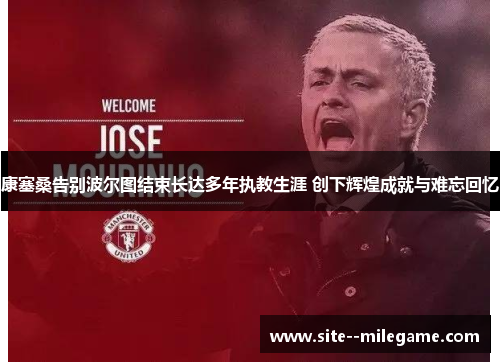康塞桑告别波尔图结束长达多年执教生涯 创下辉煌成就与难忘回忆 康塞桑告别波尔图结束长达多年执教生涯 创下辉煌成就与难忘回忆