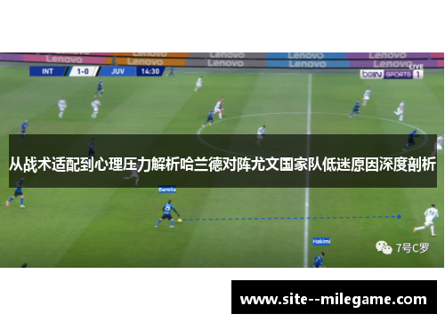 从战术适配到心理压力解析哈兰德对阵尤文国家队低迷原因深度剖析 从战术适配到心理压力解析哈兰德对阵尤文国家队低迷原因深度剖析