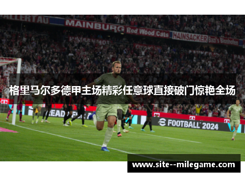 格里马尔多德甲主场精彩任意球直接破门惊艳全场 格里马尔多德甲主场精彩任意球直接破门惊艳全场